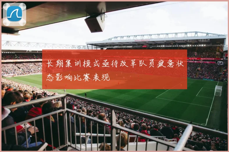 长期集训模式亟待改革队员疲惫状态影响比赛表现