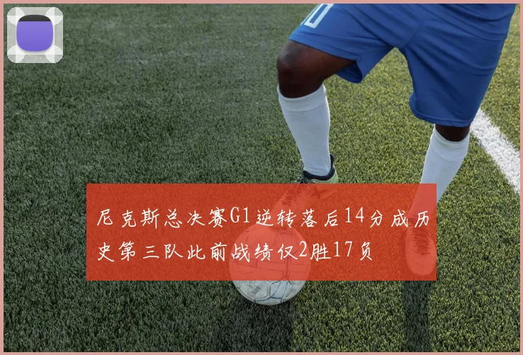 尼克斯总决赛G1逆转落后14分成历史第三队此前战绩仅2胜17负