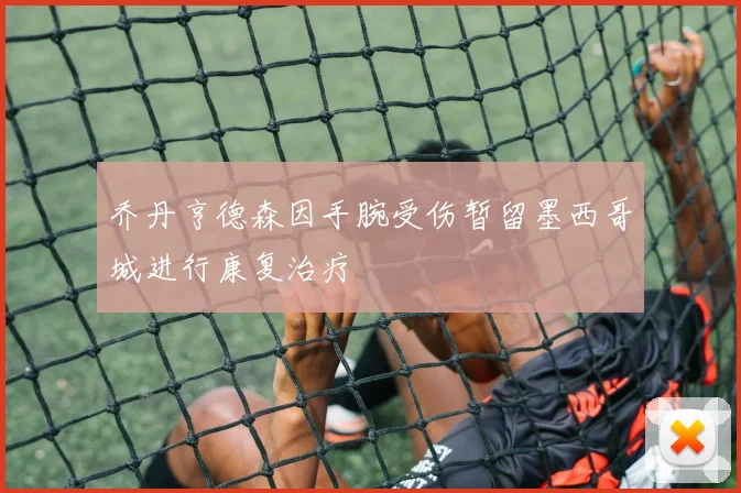 乔丹亨德森因手腕受伤暂留墨西哥城进行康复治疗